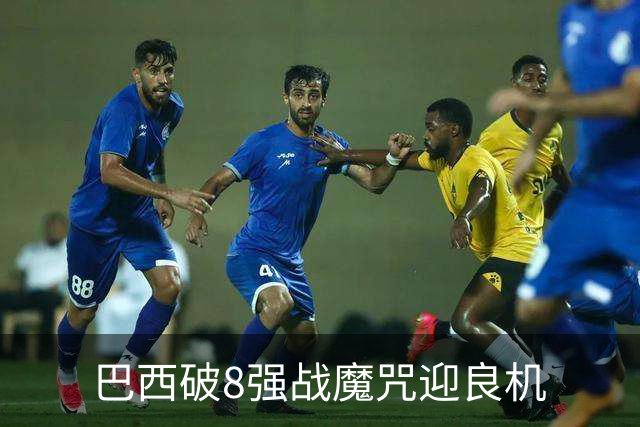 巴西破8强战魔咒迎良机?格子军团难复刻加时奇迹